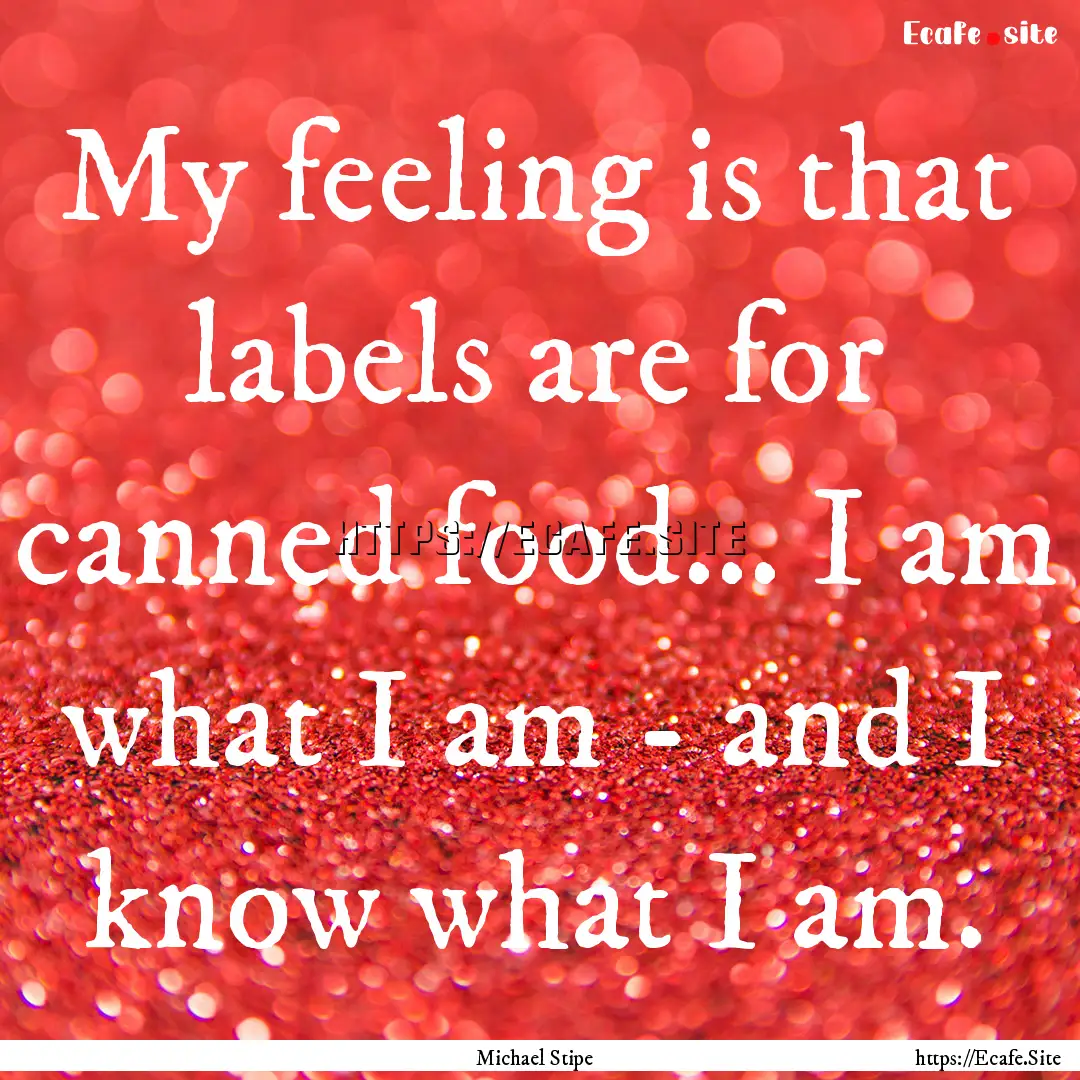 My feeling is that labels are for canned.... : Quote by Michael Stipe