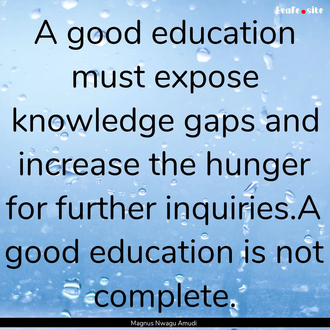 A good education must expose knowledge gaps.... : Quote by Magnus Nwagu Amudi