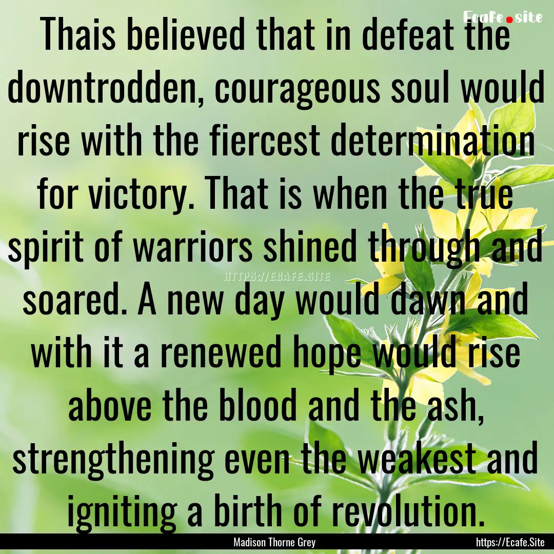 Thais believed that in defeat the downtrodden,.... : Quote by Madison Thorne Grey