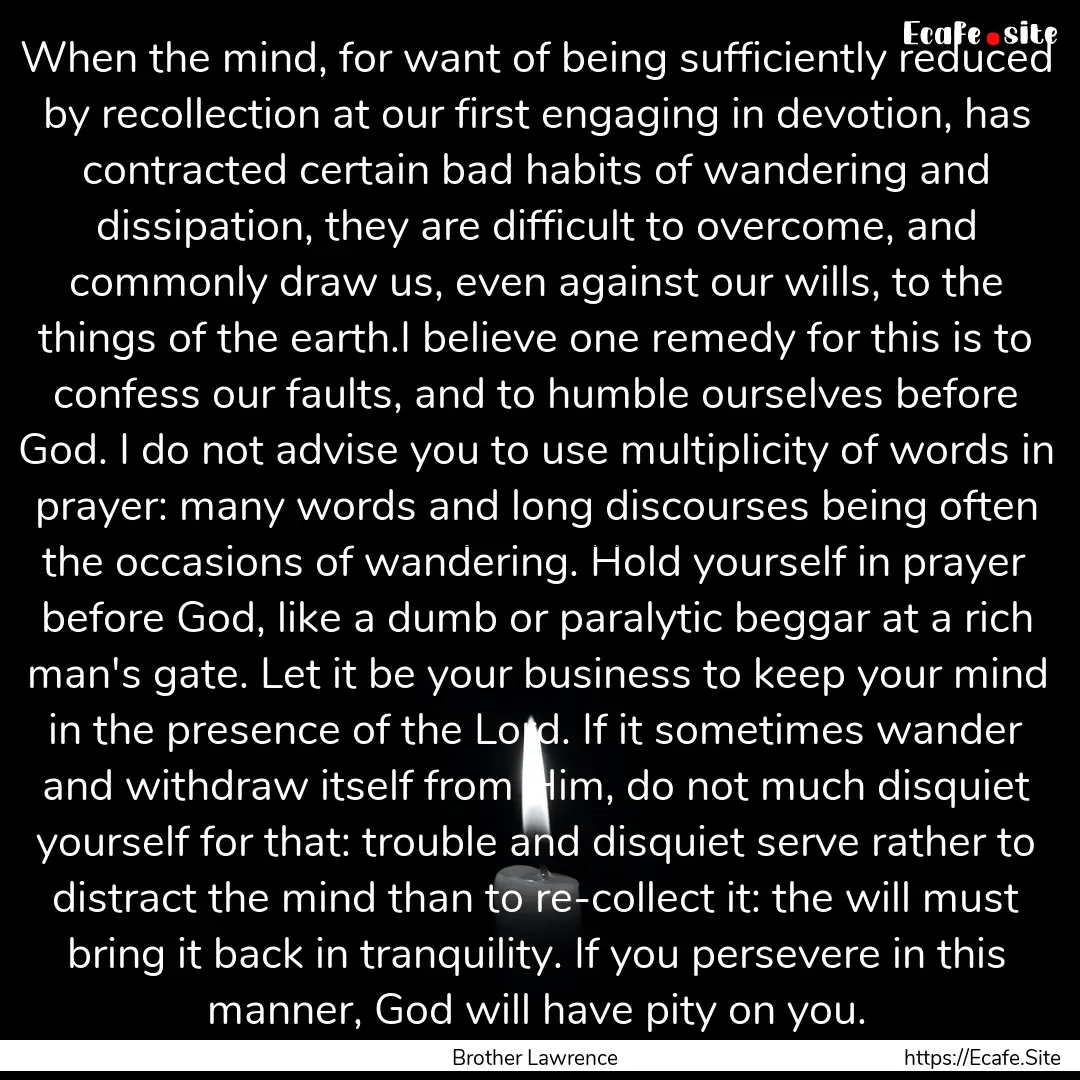 When the mind, for want of being sufficiently.... : Quote by Brother Lawrence