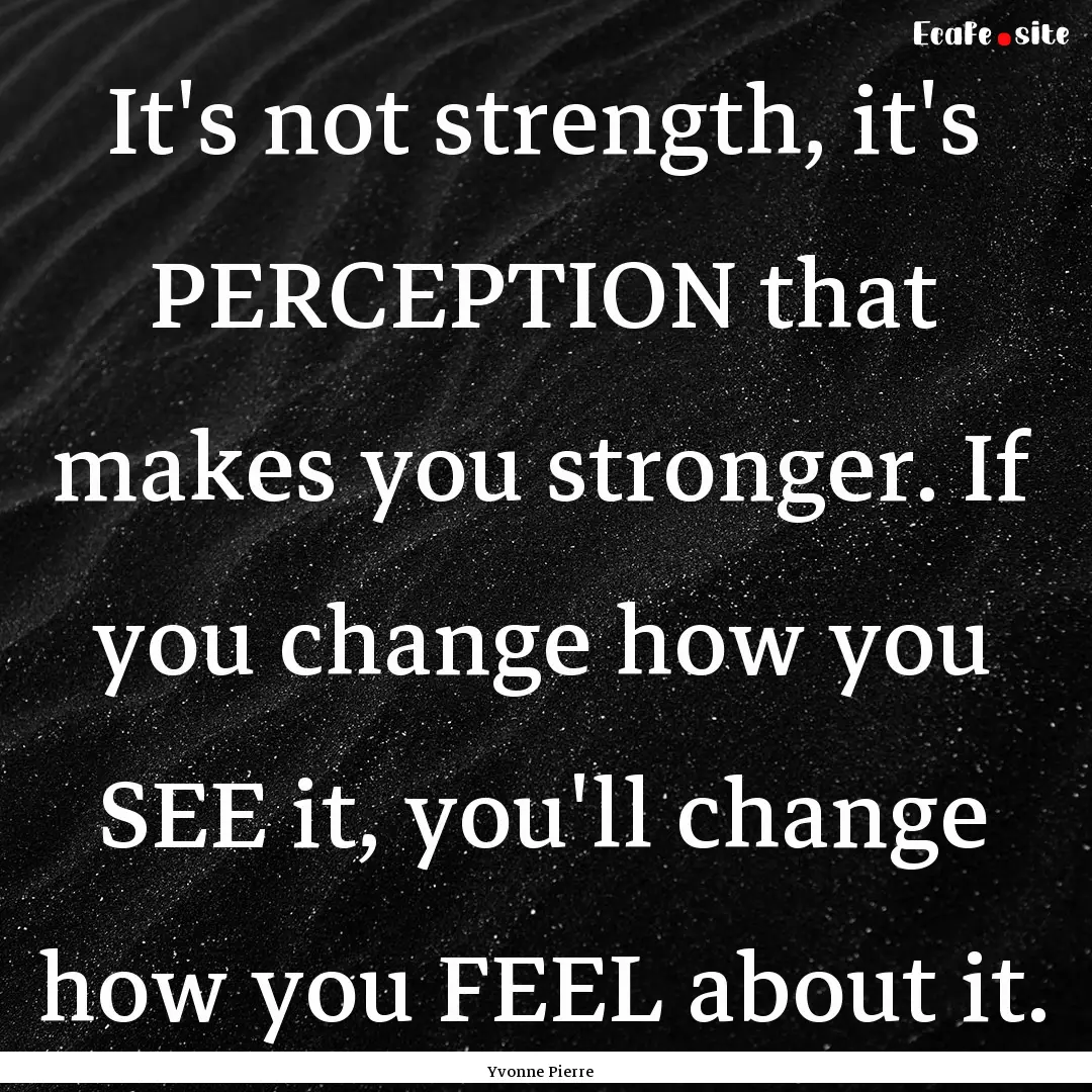 It's not strength, it's PERCEPTION that makes.... : Quote by Yvonne Pierre