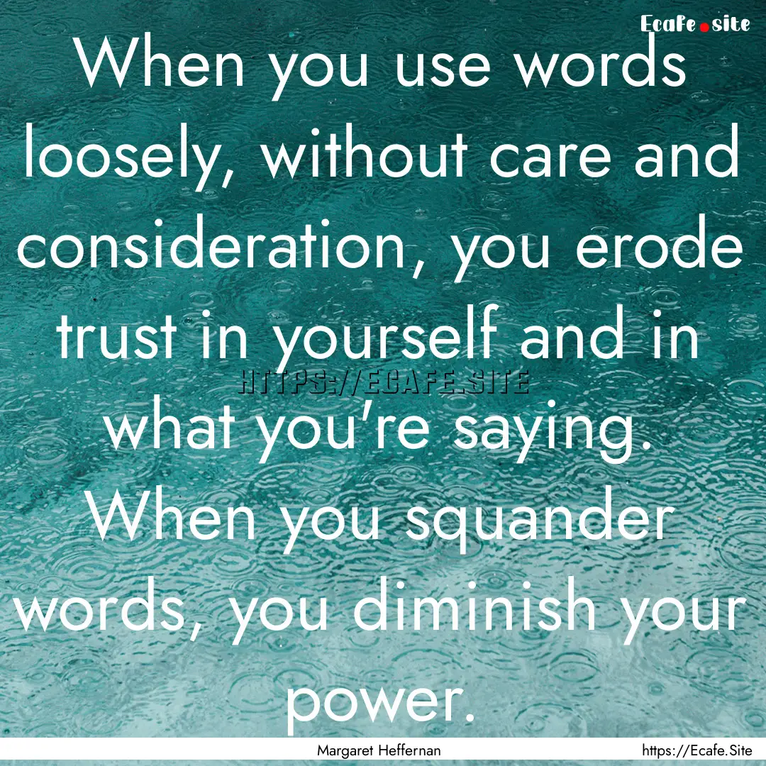 When you use words loosely, without care.... : Quote by Margaret Heffernan