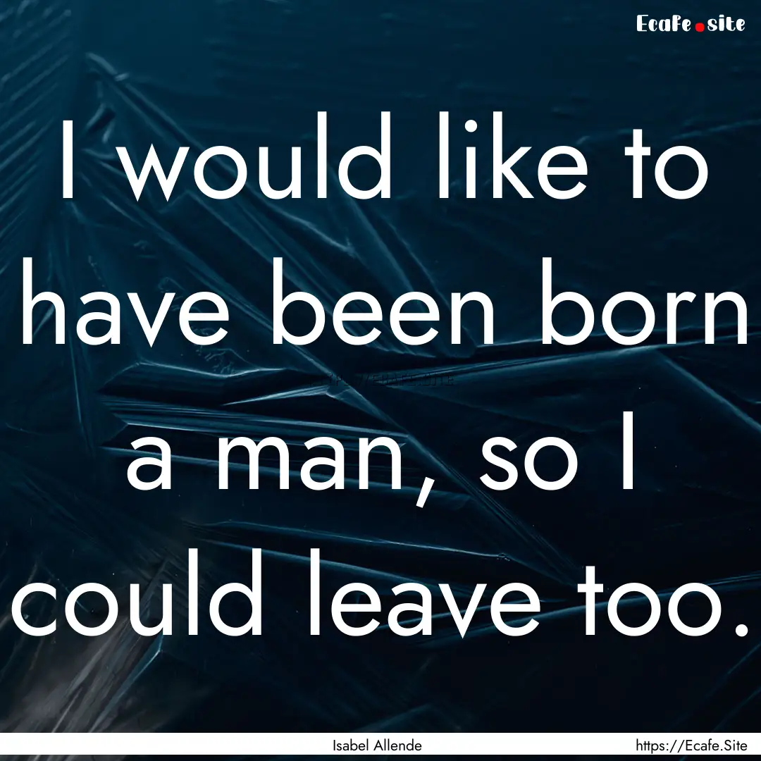 I would like to have been born a man, so.... : Quote by Isabel Allende