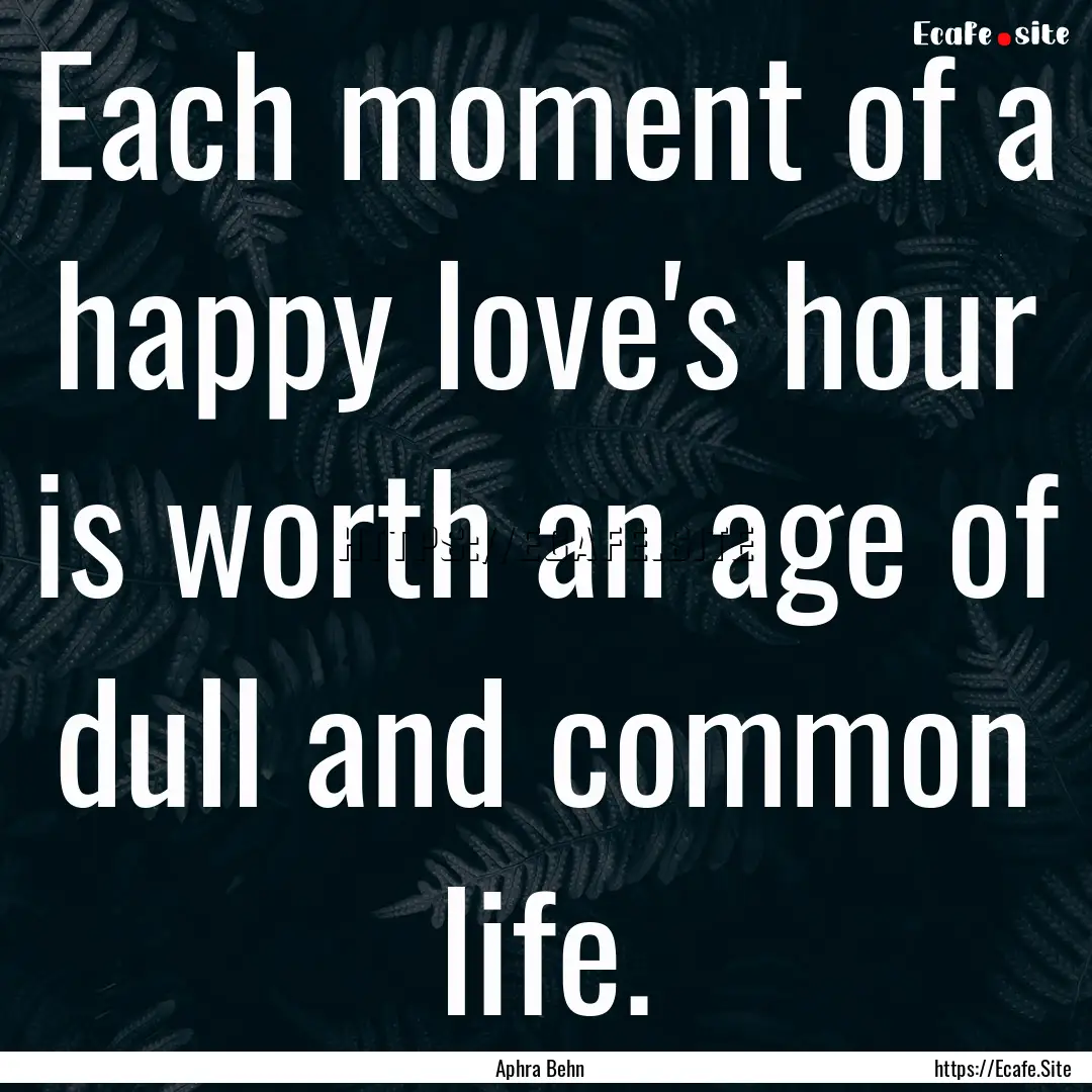 Each moment of a happy love's hour is worth.... : Quote by Aphra Behn