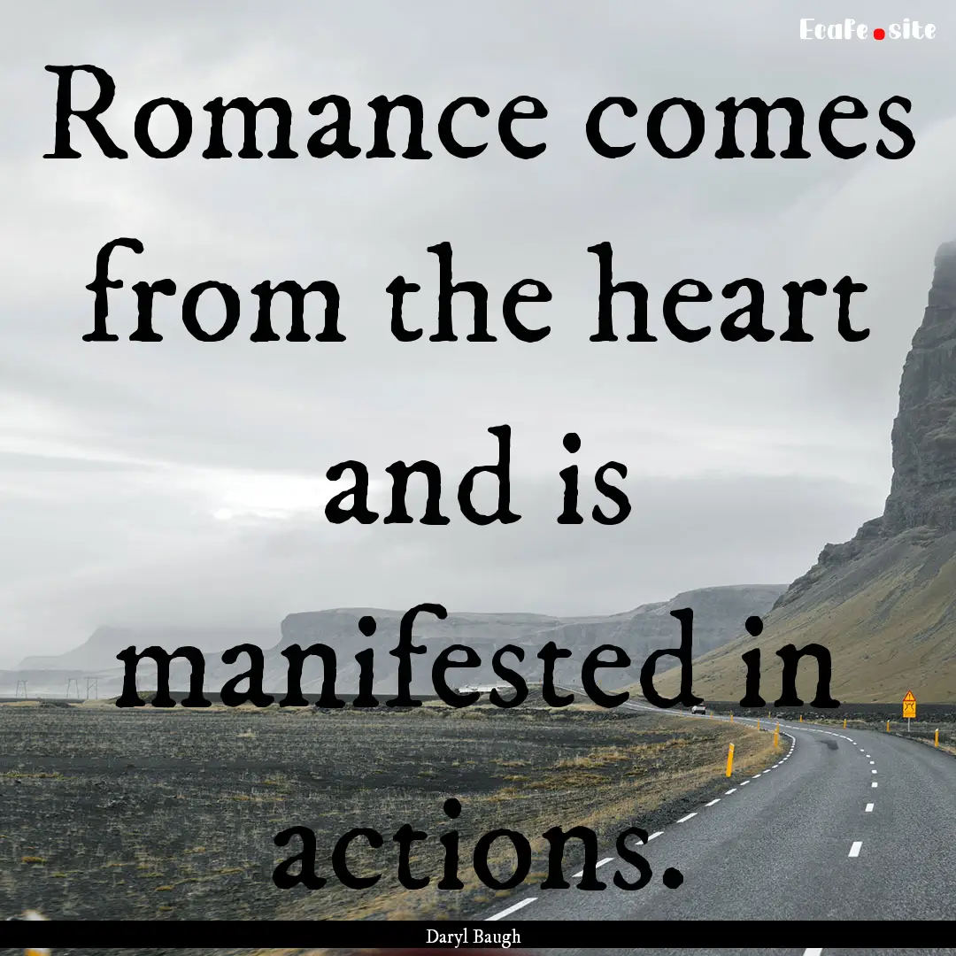 Romance comes from the heart and is manifested.... : Quote by Daryl Baugh