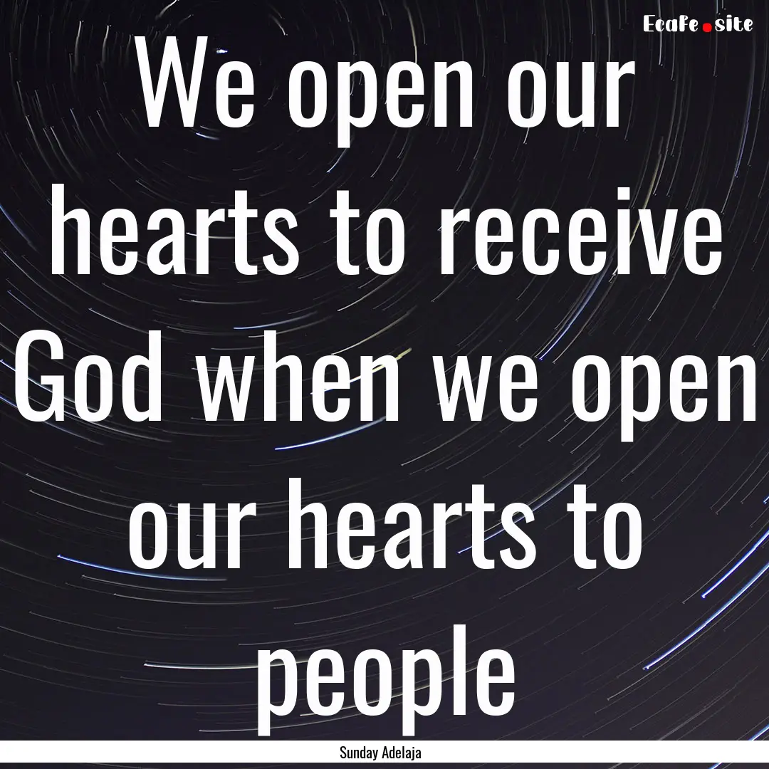 We open our hearts to receive God when we.... : Quote by Sunday Adelaja