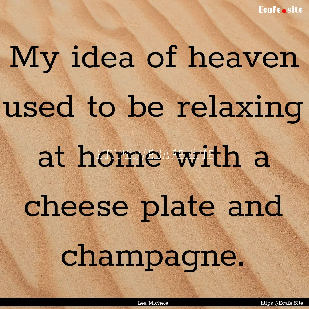 My idea of heaven used to be relaxing at.... : Quote by Lea Michele