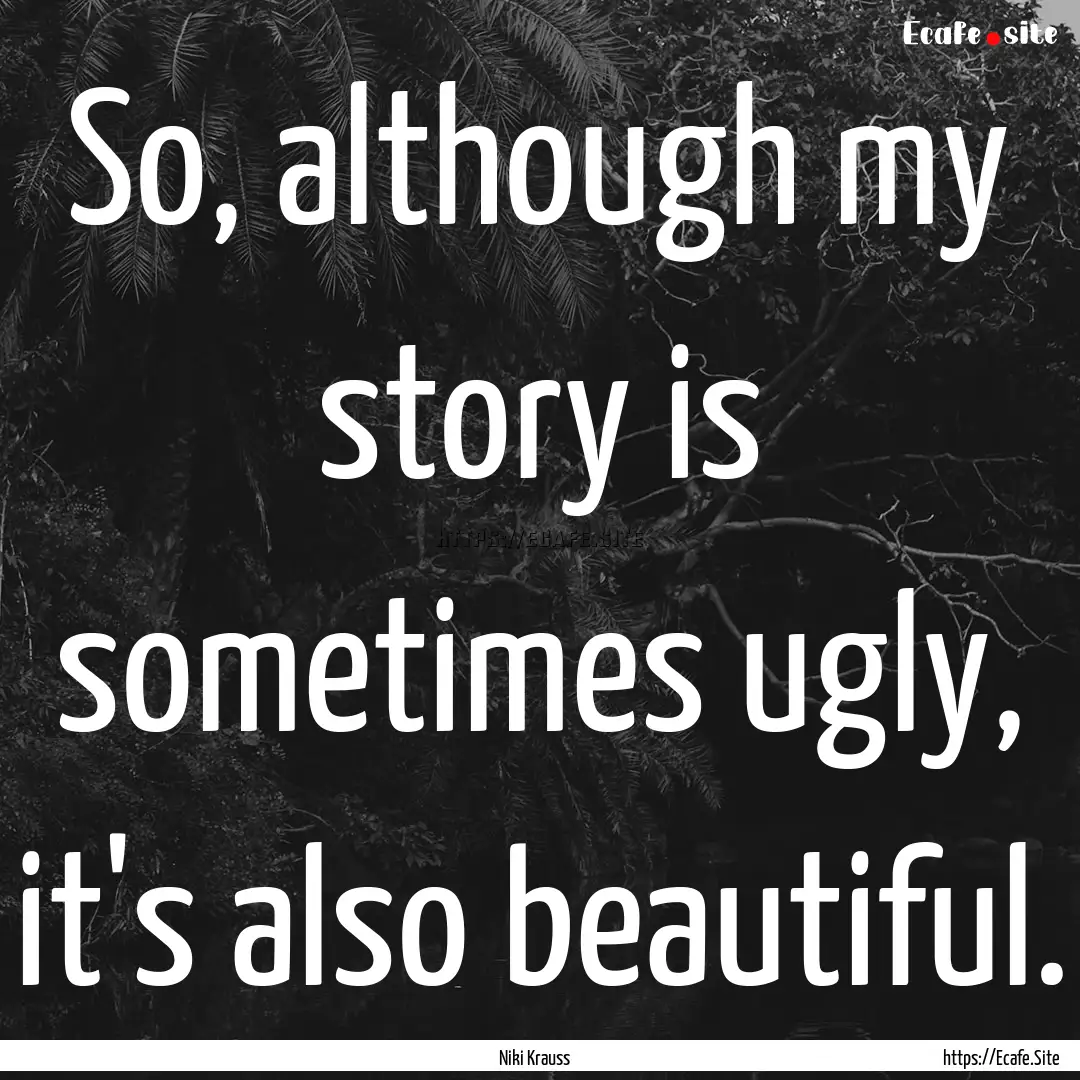 So, although my story is sometimes ugly,.... : Quote by Niki Krauss