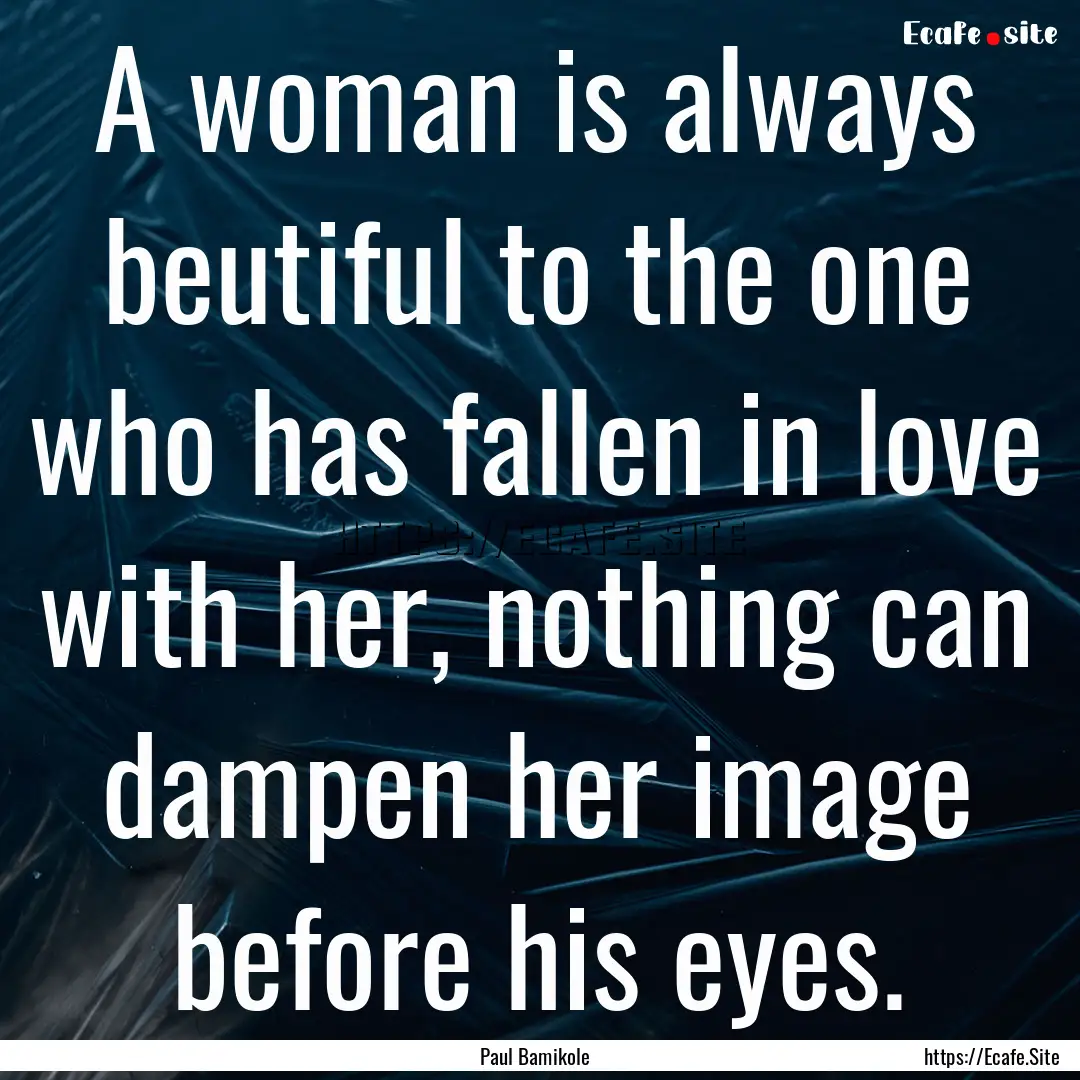 A woman is always beutiful to the one who.... : Quote by Paul Bamikole