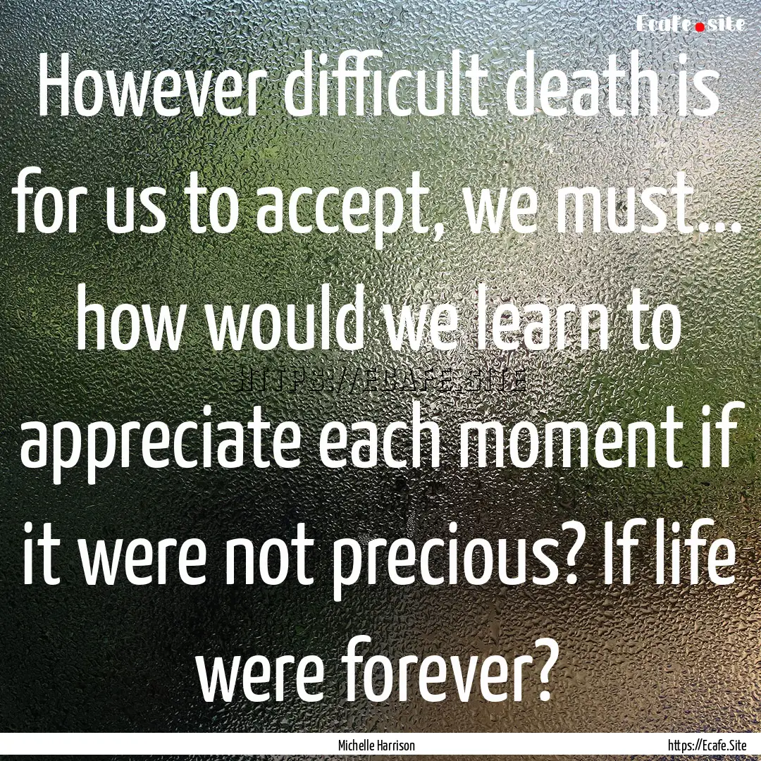 However difficult death is for us to accept,.... : Quote by Michelle Harrison