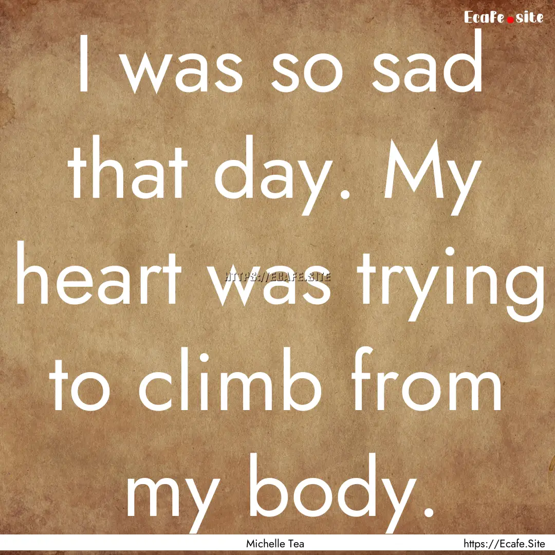 I was so sad that day. My heart was trying.... : Quote by Michelle Tea