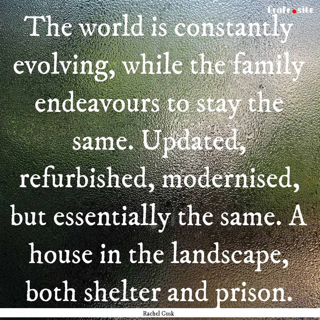 The world is constantly evolving, while the.... : Quote by Rachel Cusk