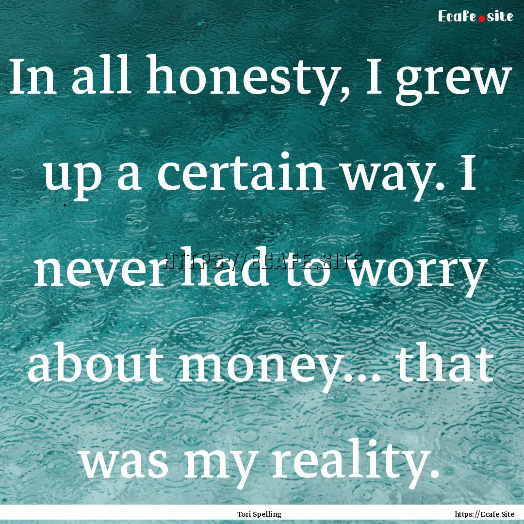 In all honesty, I grew up a certain way..... : Quote by Tori Spelling