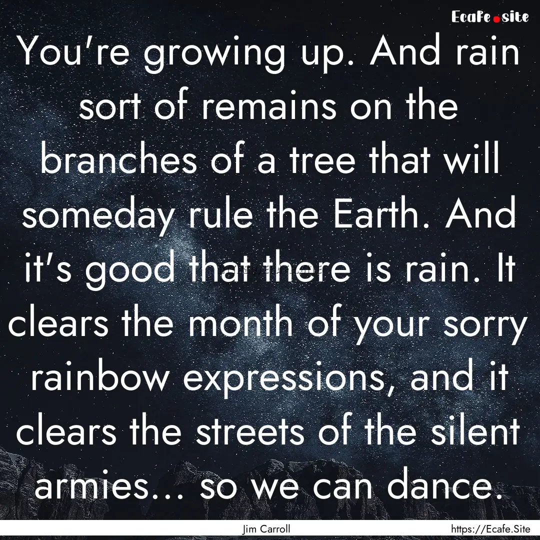 You're growing up. And rain sort of remains.... : Quote by Jim Carroll