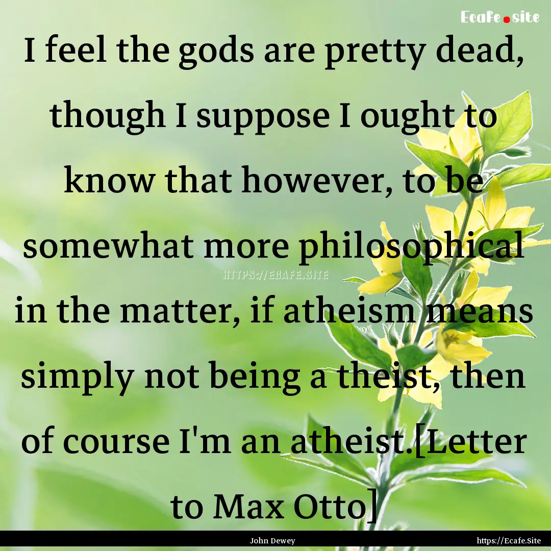 I feel the gods are pretty dead, though I.... : Quote by John Dewey