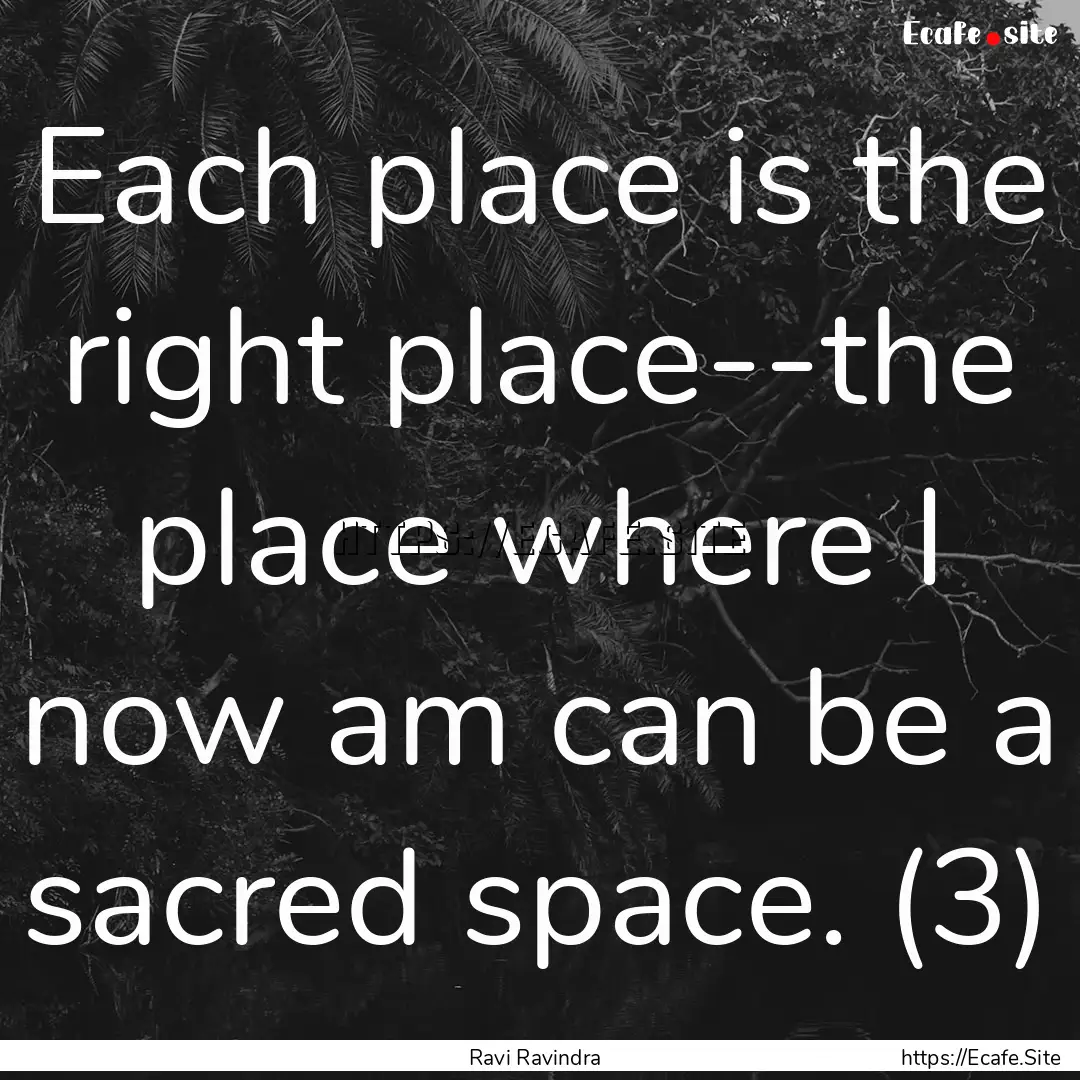 Each place is the right place--the place.... : Quote by Ravi Ravindra