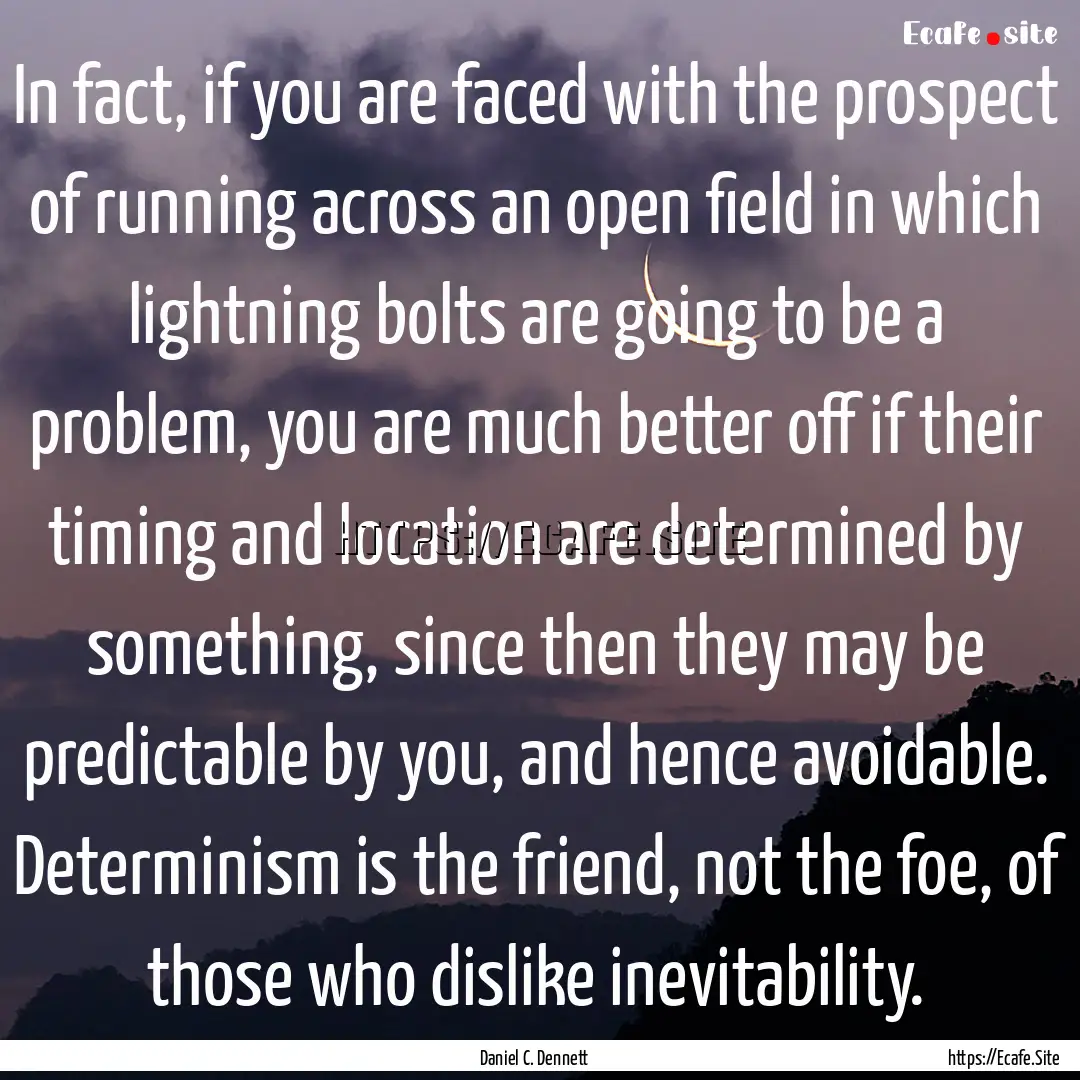 In fact, if you are faced with the prospect.... : Quote by Daniel C. Dennett