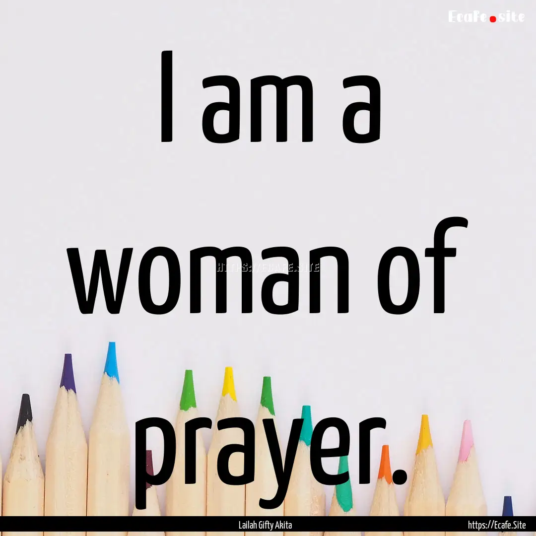 I am a woman of prayer. : Quote by Lailah Gifty Akita