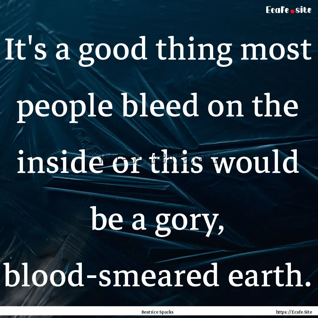 It's a good thing most people bleed on the.... : Quote by Beatrice Sparks