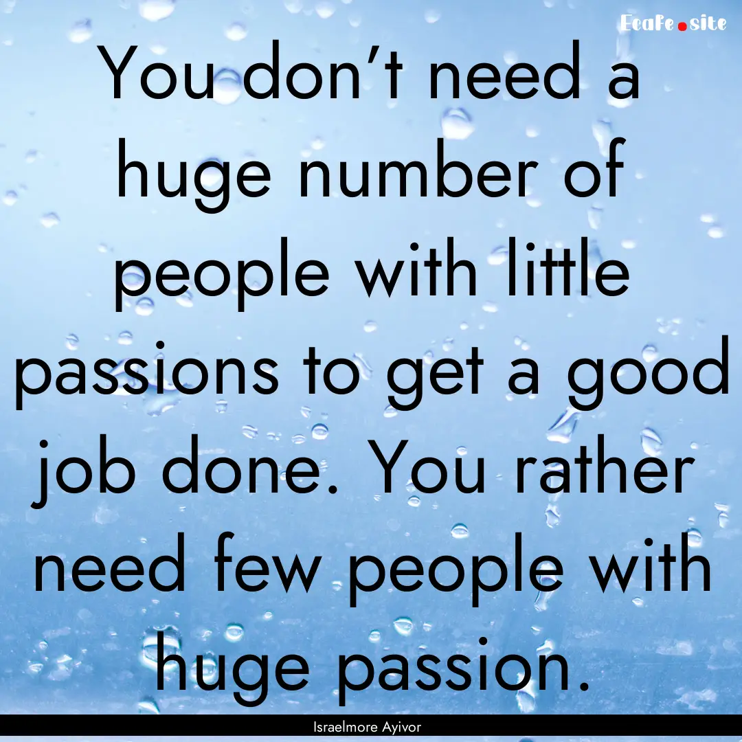 You don’t need a huge number of people.... : Quote by Israelmore Ayivor