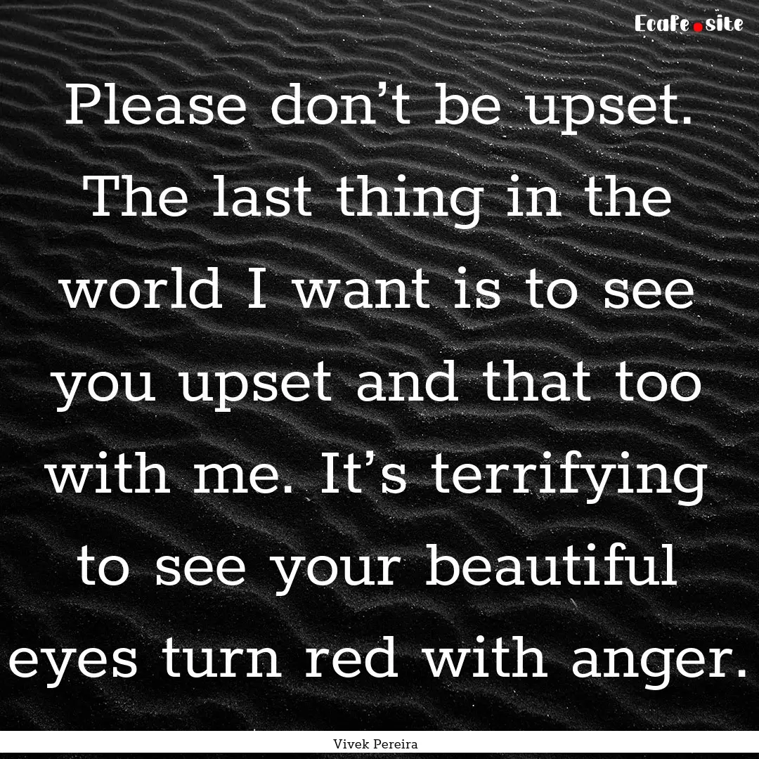 Please don’t be upset. The last thing in.... : Quote by Vivek Pereira