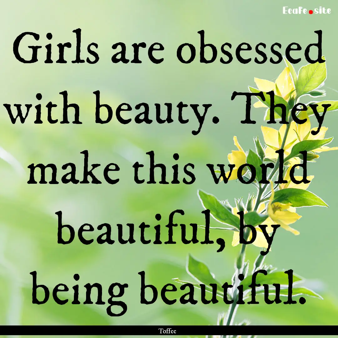 Girls are obsessed with beauty. They make.... : Quote by Toffee