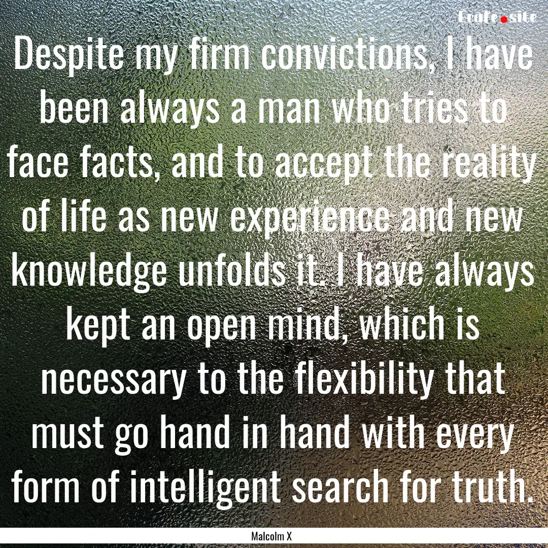 Despite my firm convictions, I have been.... : Quote by Malcolm X