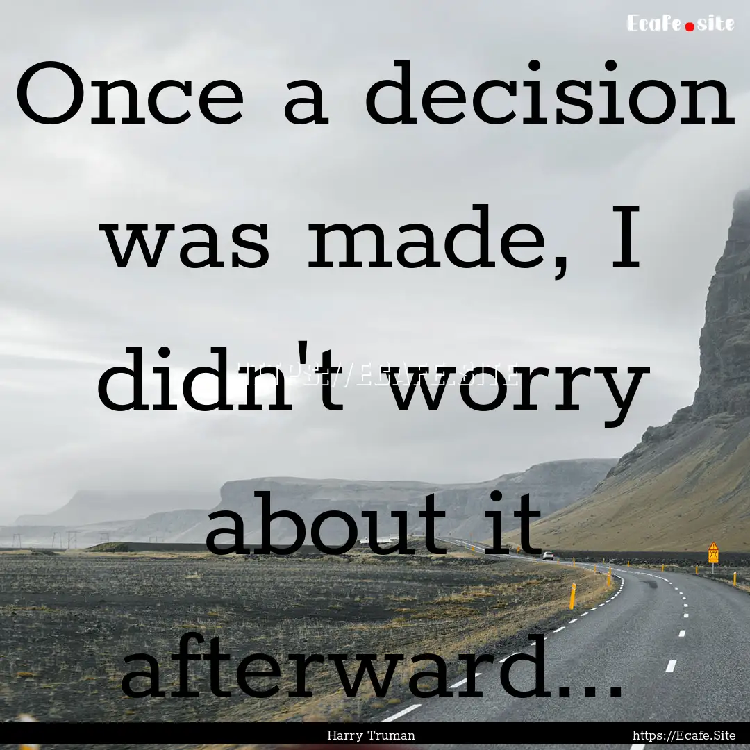 Once a decision was made, I didn't worry.... : Quote by Harry Truman