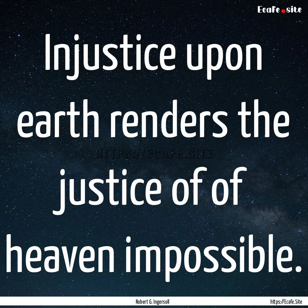 Injustice upon earth renders the justice.... : Quote by Robert G. Ingersoll