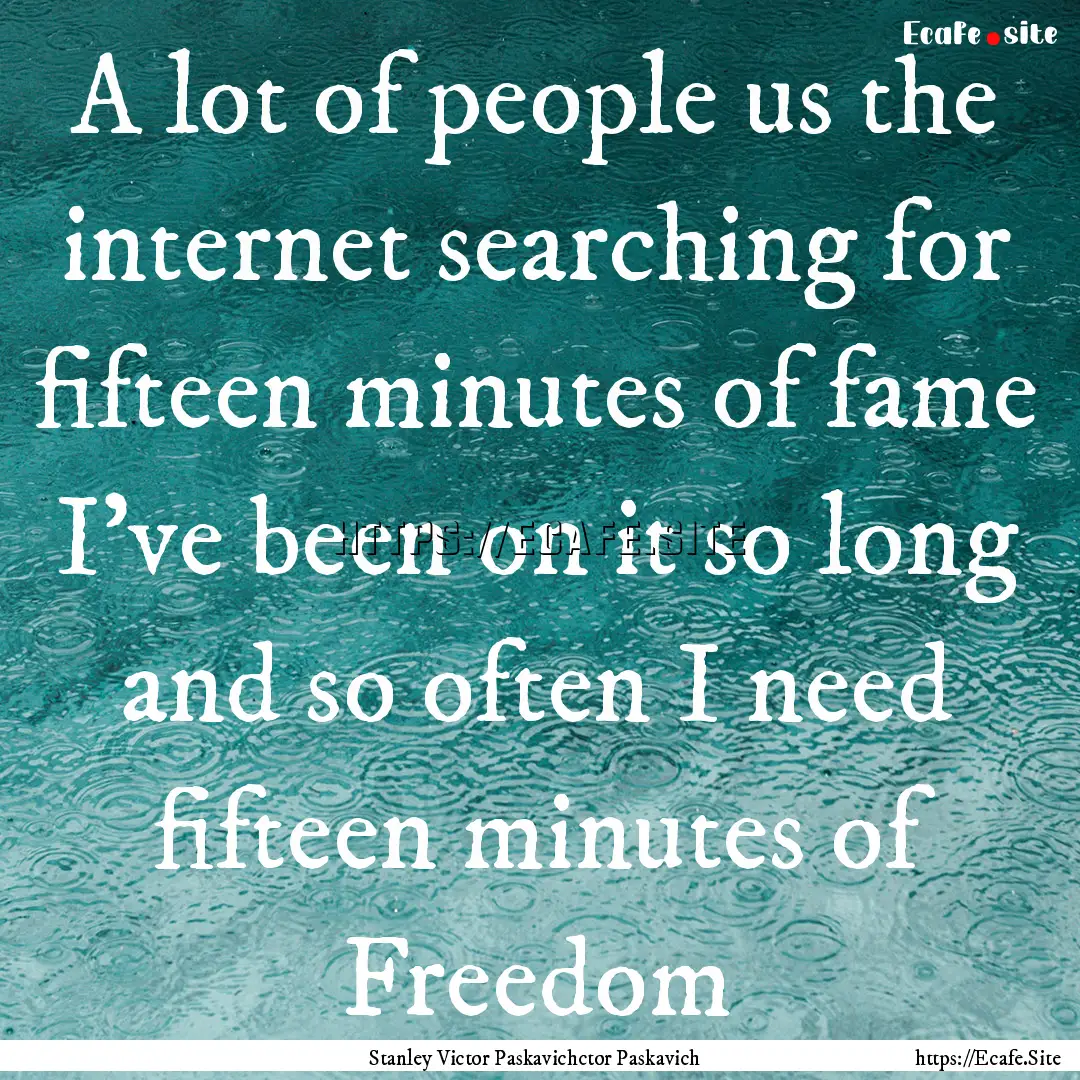 A lot of people us the internet searching.... : Quote by Stanley Victor Paskavichctor Paskavich