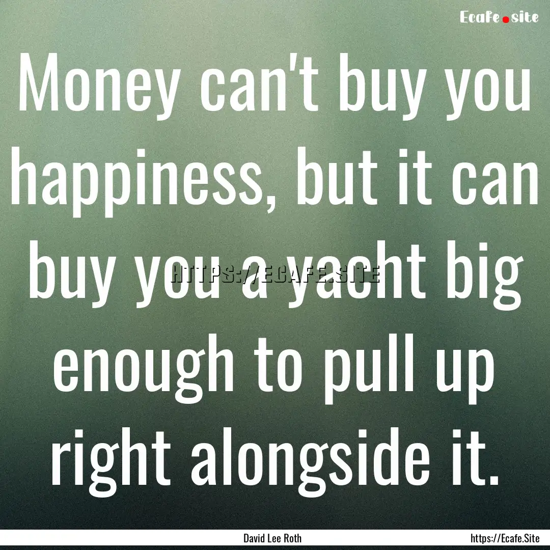 Money can't buy you happiness, but it can.... : Quote by David Lee Roth