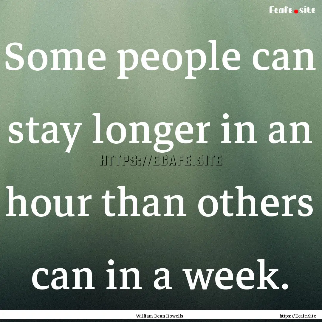 Some people can stay longer in an hour than.... : Quote by William Dean Howells