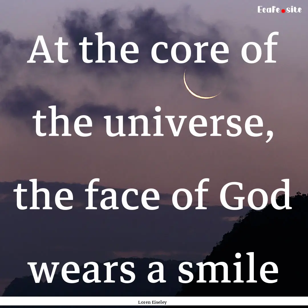 At the core of the universe, the face of.... : Quote by Loren Eiseley