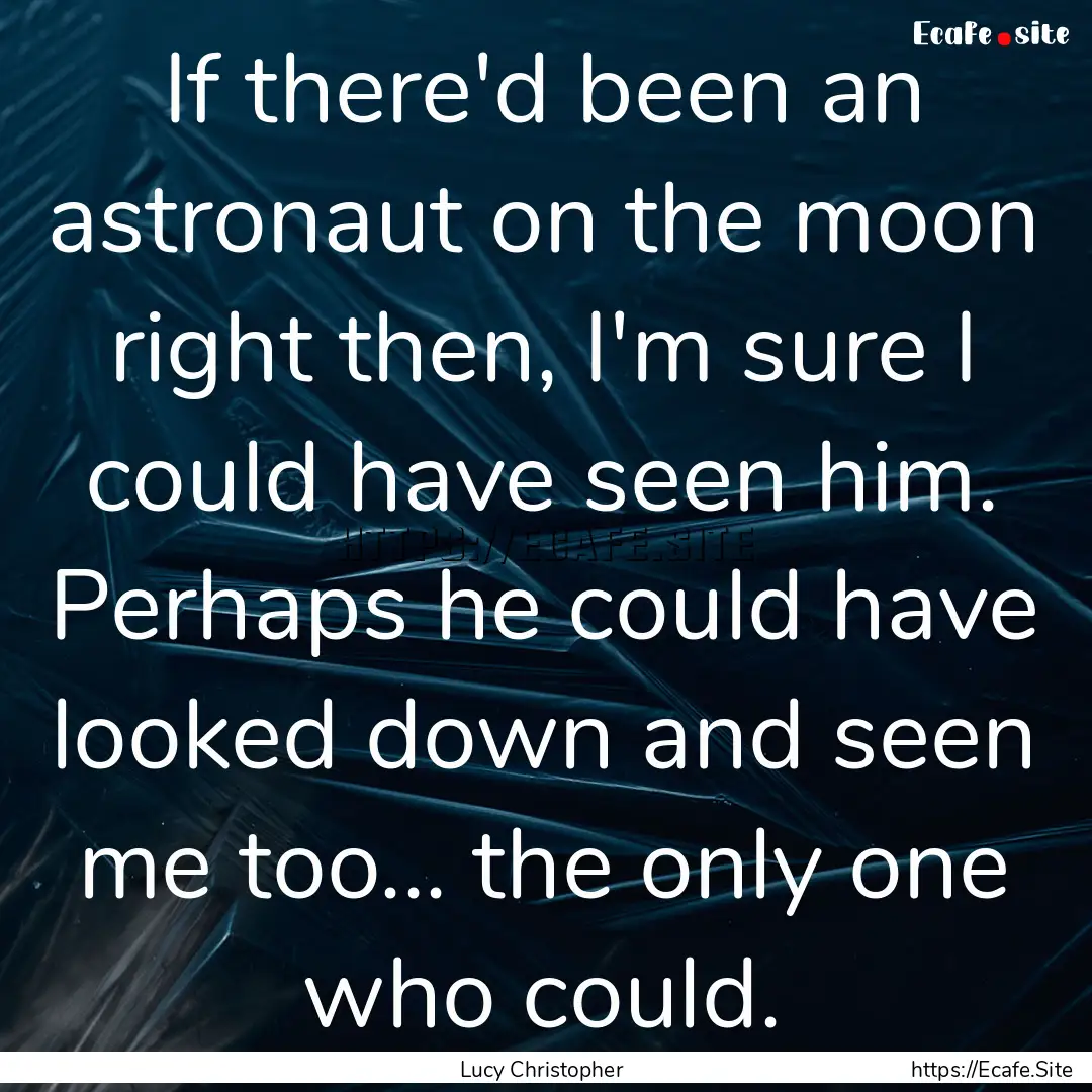 If there'd been an astronaut on the moon.... : Quote by Lucy Christopher