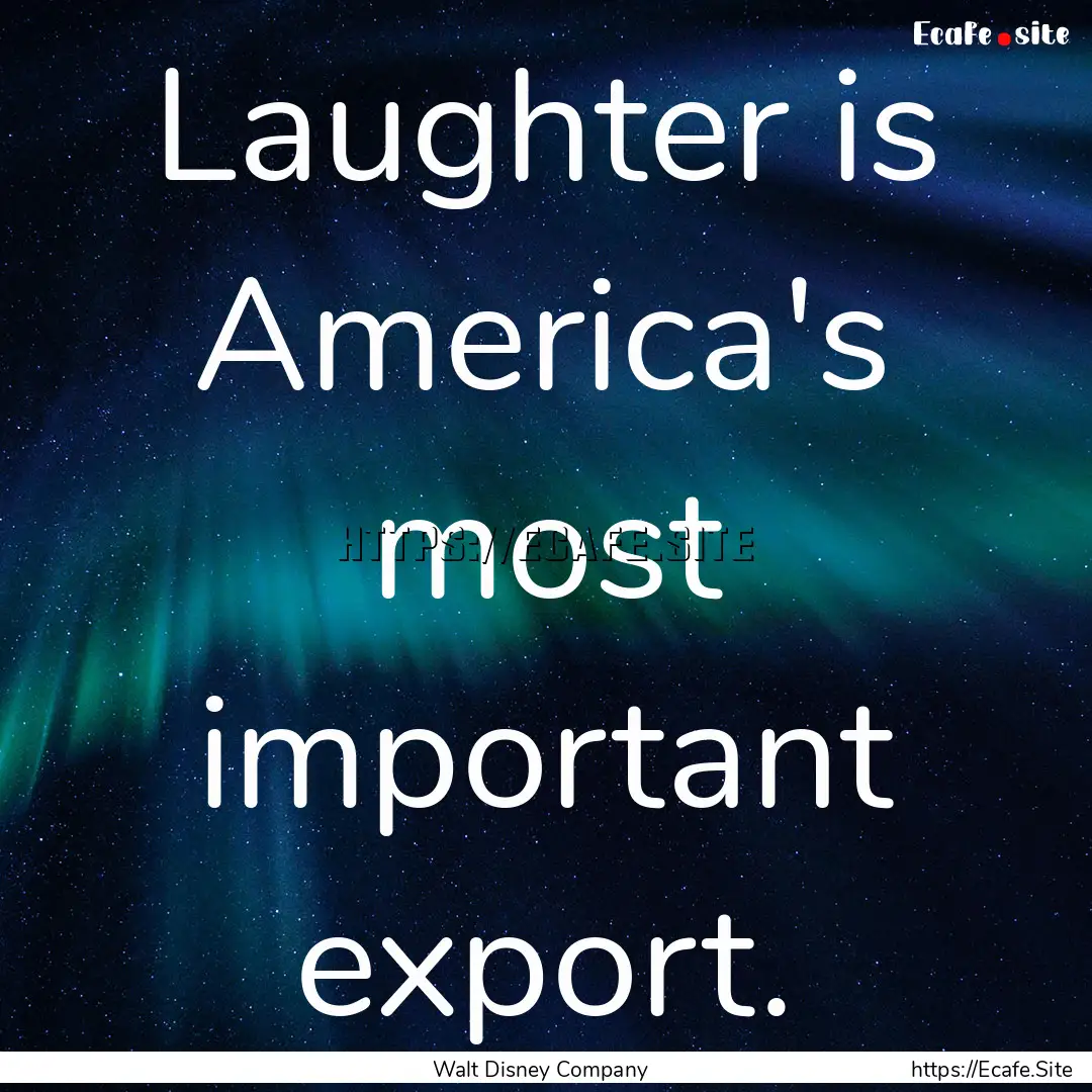 Laughter is America's most important export..... : Quote by Walt Disney Company