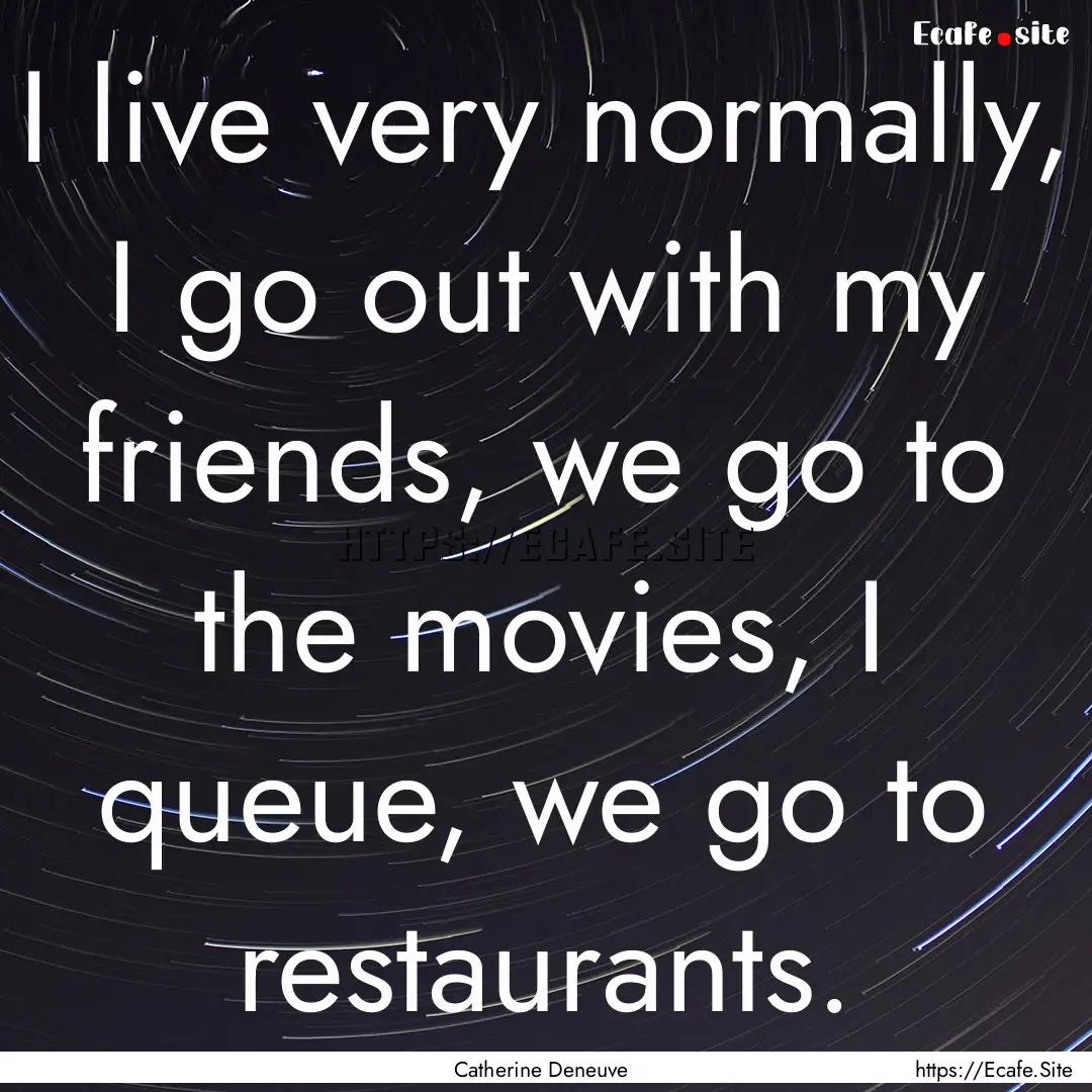 I live very normally, I go out with my friends,.... : Quote by Catherine Deneuve