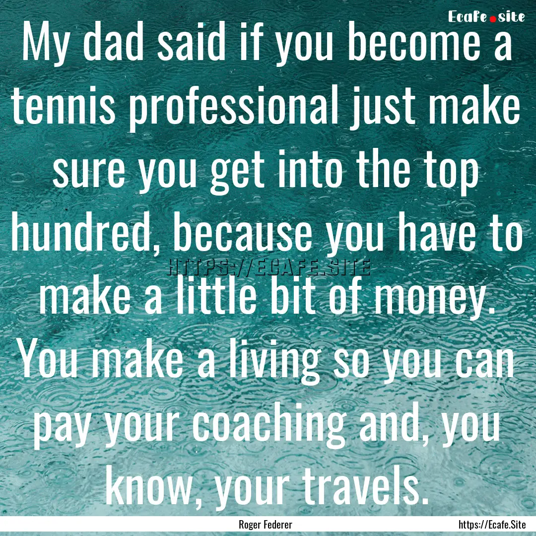 My dad said if you become a tennis professional.... : Quote by Roger Federer