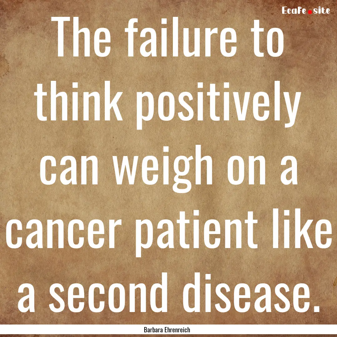 The failure to think positively can weigh.... : Quote by Barbara Ehrenreich