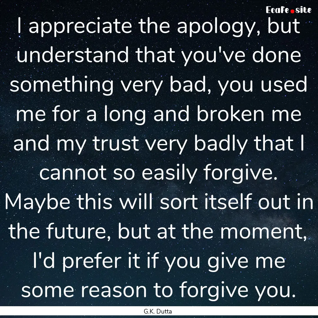 I appreciate the apology, but understand.... : Quote by G.K. Dutta