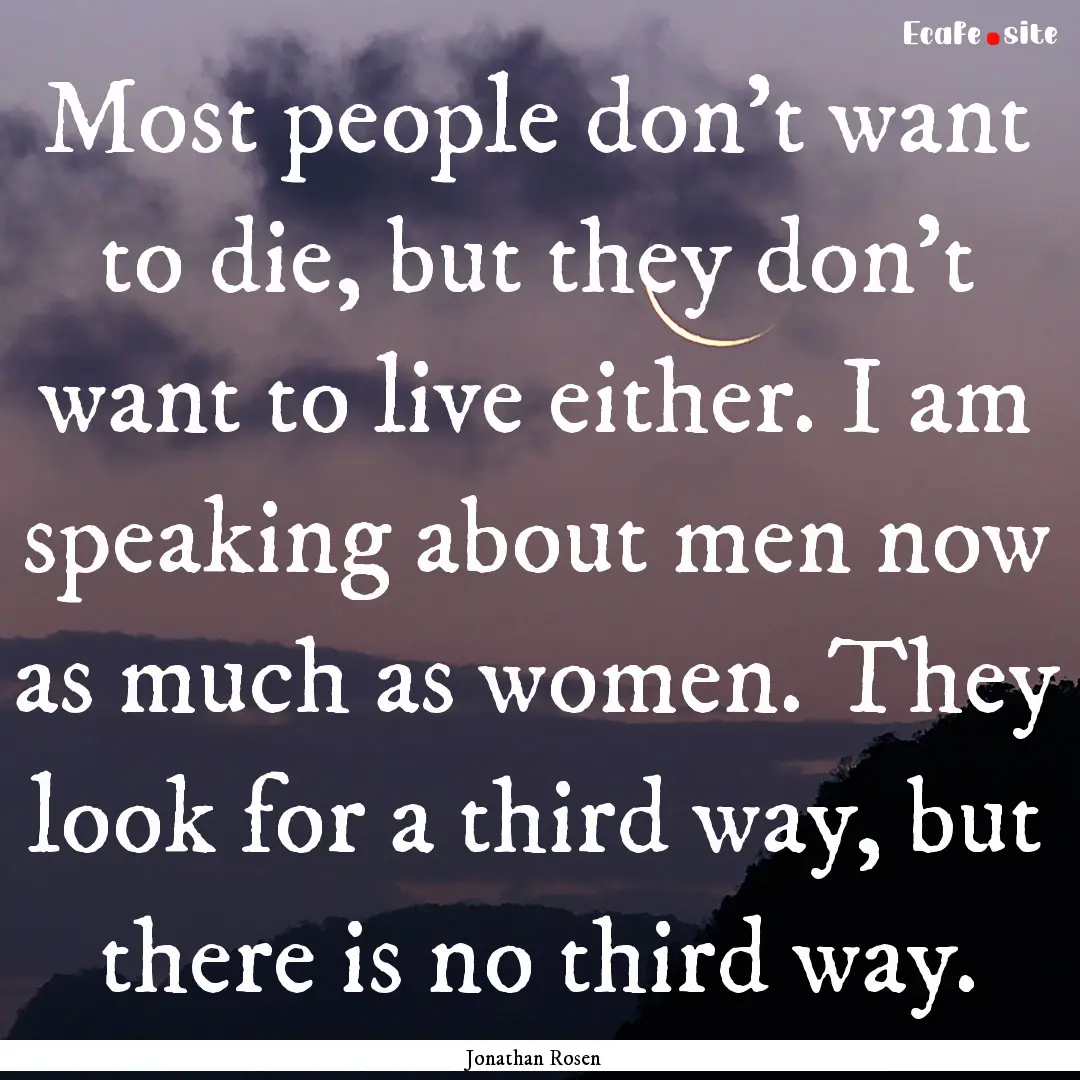 Most people don't want to die, but they don't.... : Quote by Jonathan Rosen