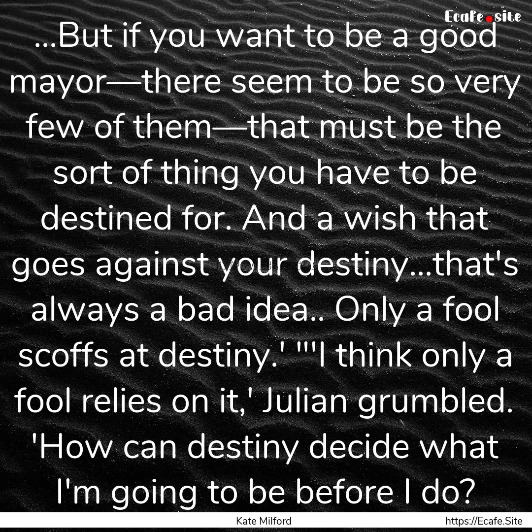 ...But if you want to be a good mayor—there.... : Quote by Kate Milford