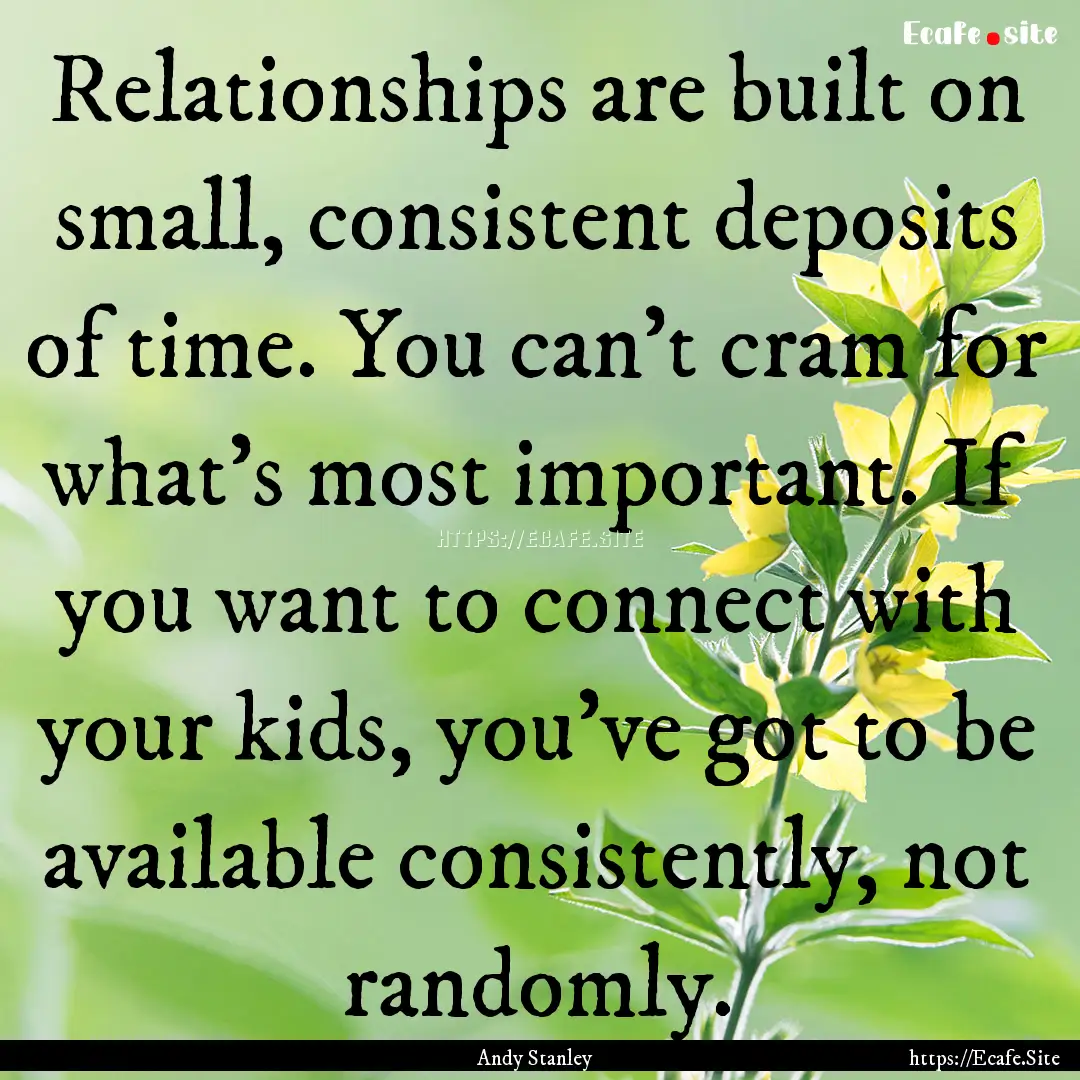 Relationships are built on small, consistent.... : Quote by Andy Stanley