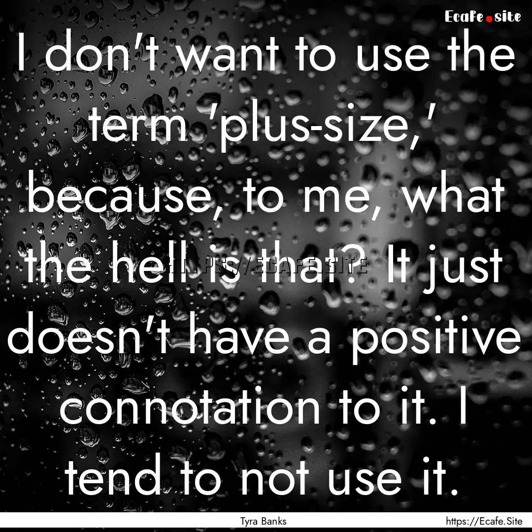 I don't want to use the term 'plus-size,'.... : Quote by Tyra Banks