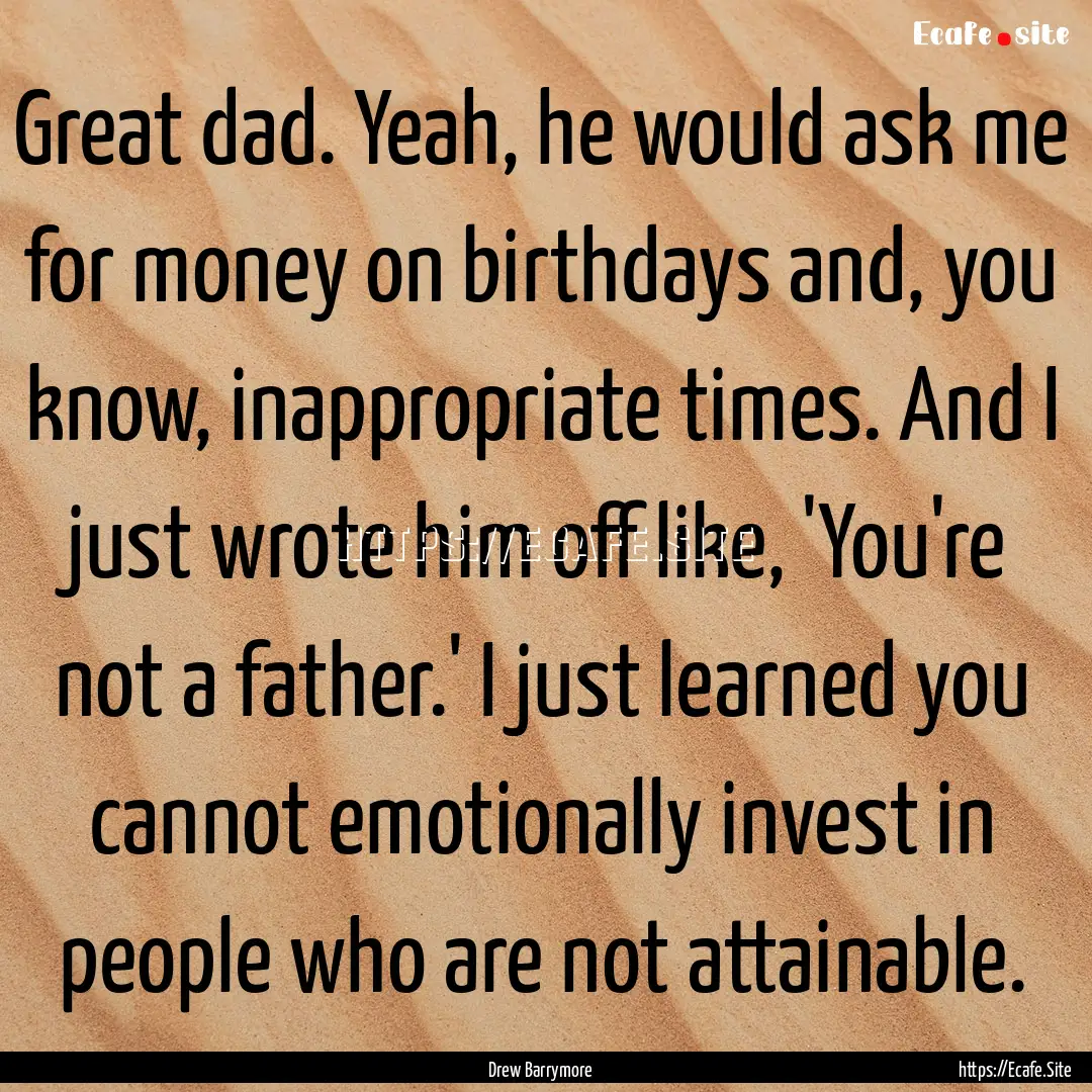 Great dad. Yeah, he would ask me for money.... : Quote by Drew Barrymore