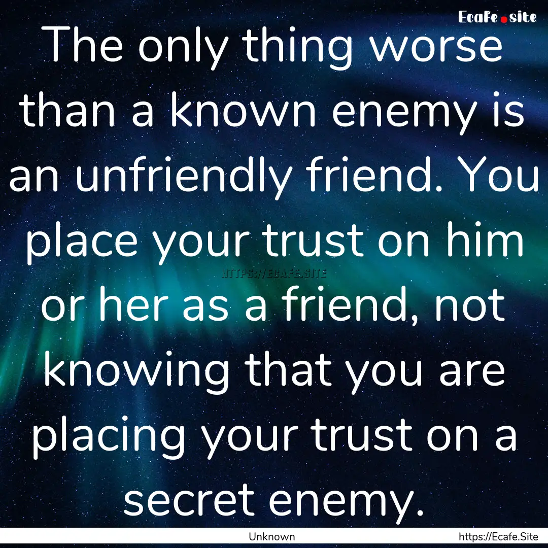 The only thing worse than a known enemy is.... : Quote by Unknown