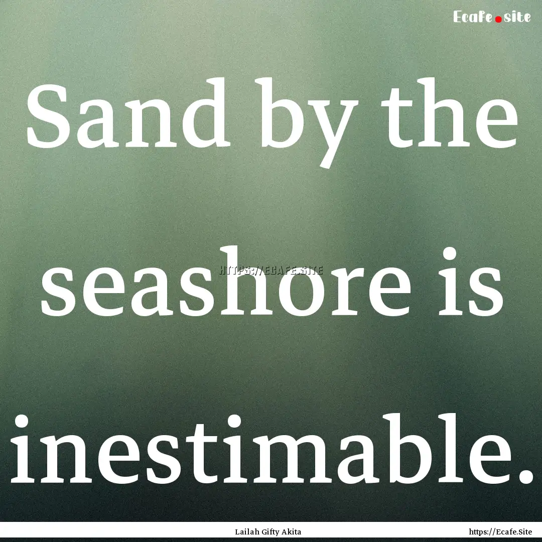 Sand by the seashore is inestimable. : Quote by Lailah Gifty Akita