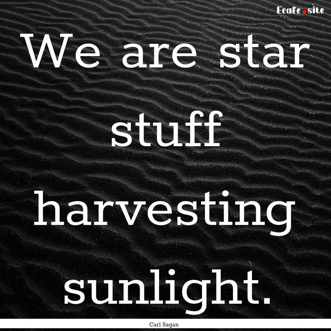 We are star stuff harvesting sunlight. : Quote by Carl Sagan