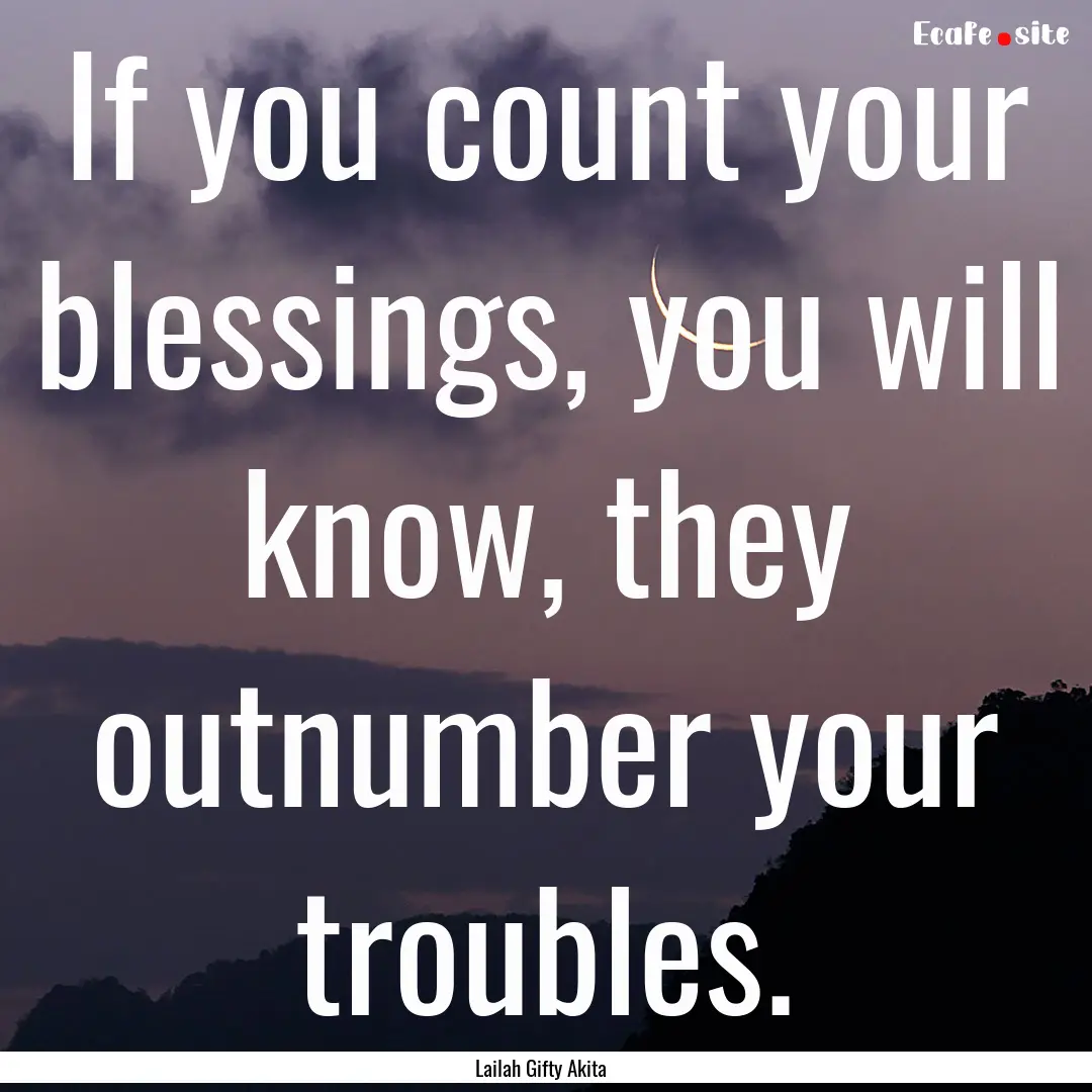 If you count your blessings, you will know,.... : Quote by Lailah Gifty Akita