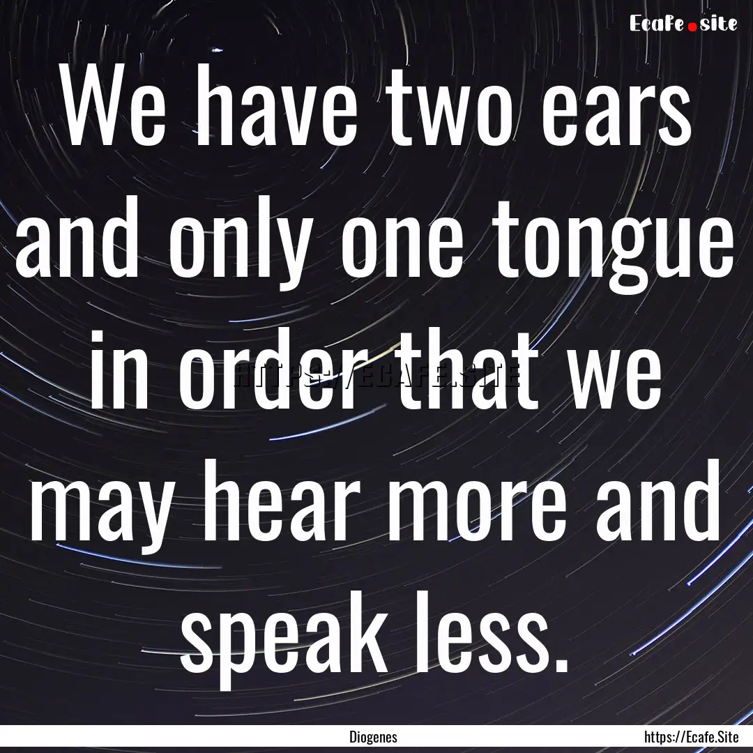 We have two ears and only one tongue in order.... : Quote by Diogenes