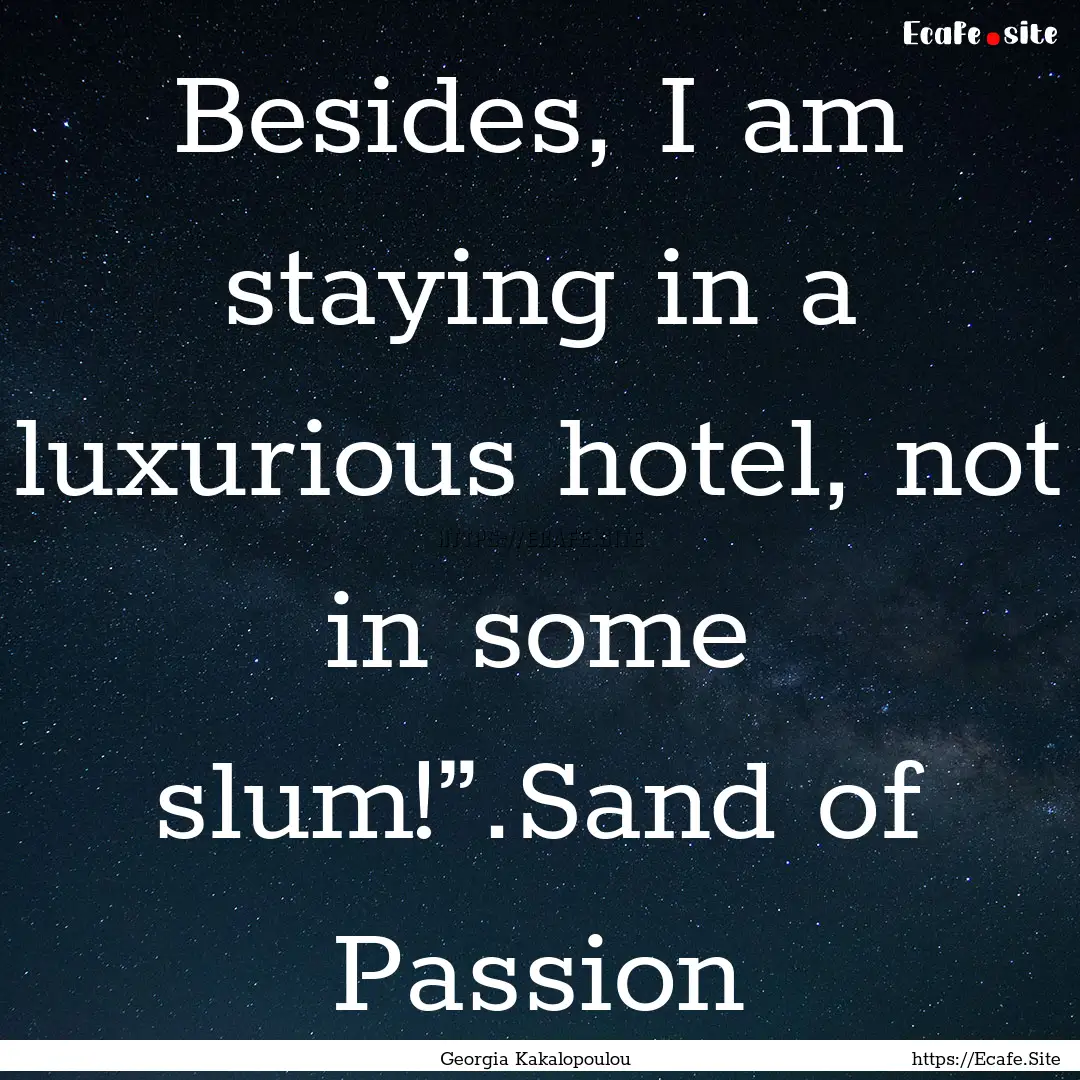 Besides, I am staying in a luxurious hotel,.... : Quote by Georgia Kakalopoulou